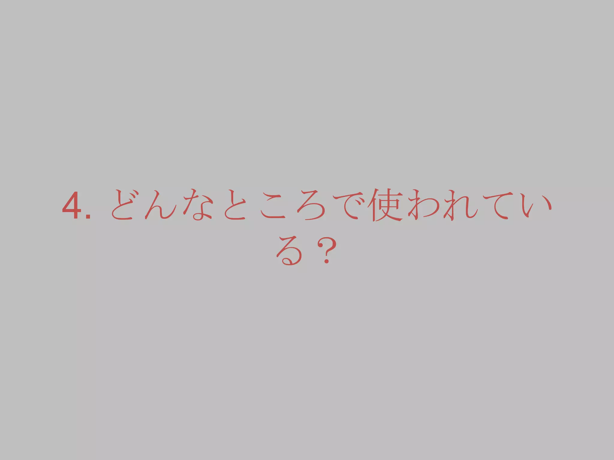4. どんなところで使われてい
る？
 