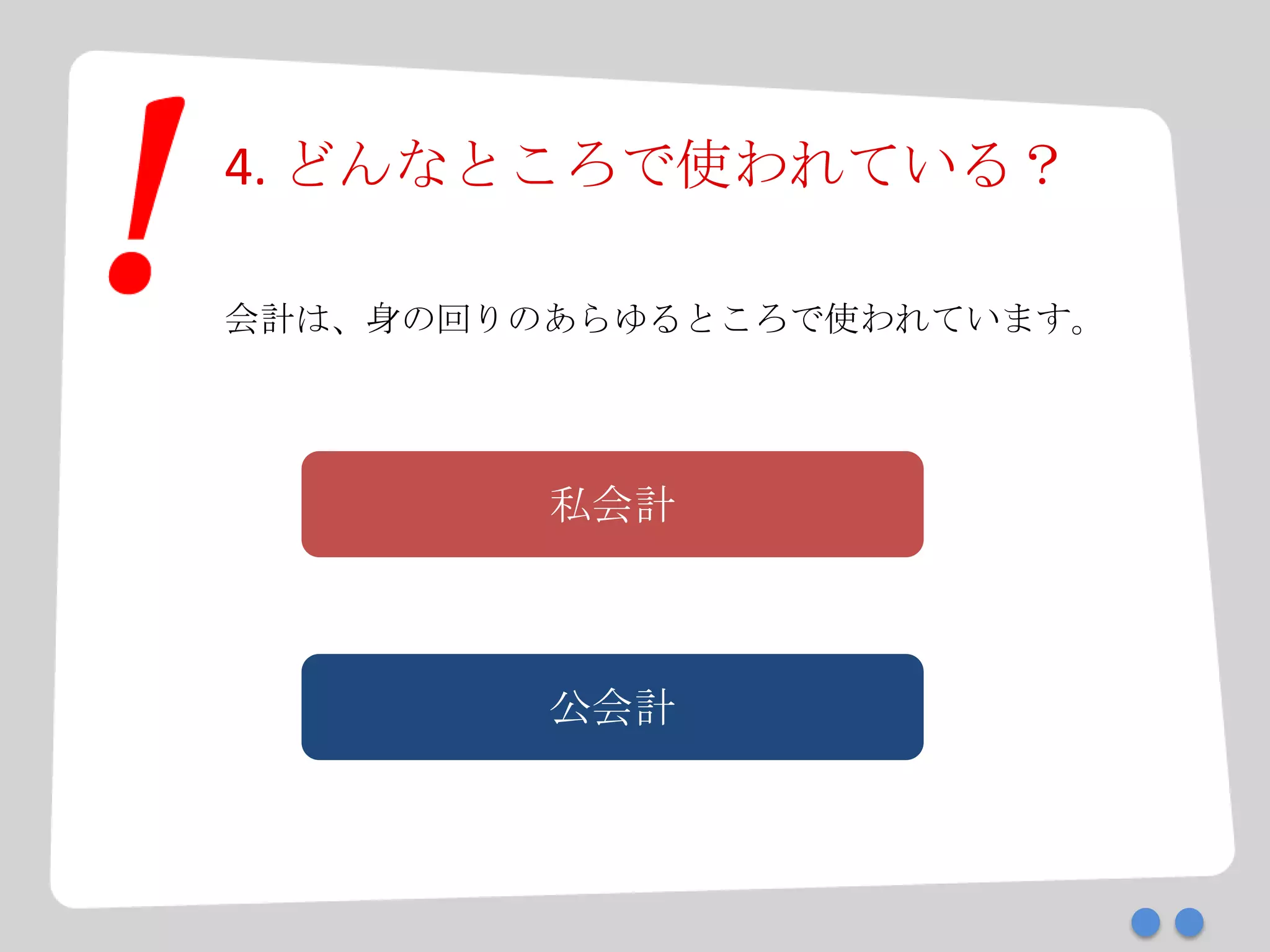 4. どんなところで使われている？
会計は、身の回りのあらゆるところで使われています。
私会計
公会計
 