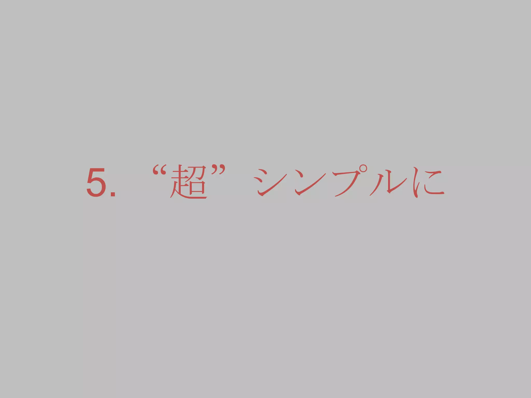 5. “超”シンプルに
 