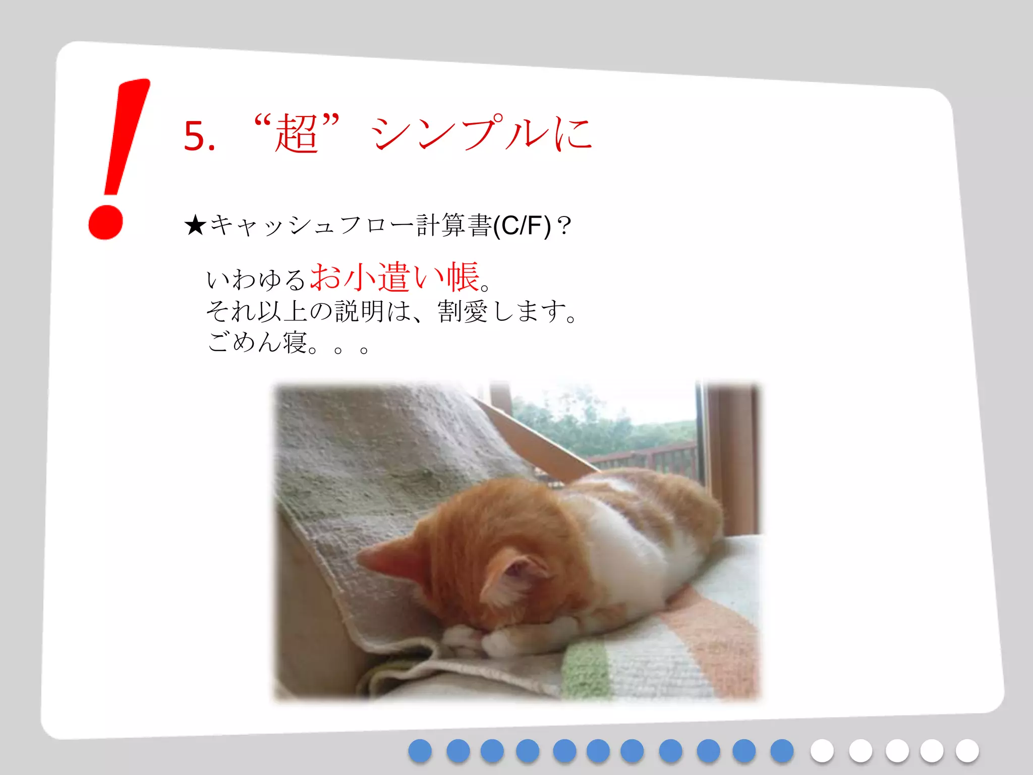 5. “超”シンプルに
★キャッシュフロー計算書(C/F)？
いわゆるお小遣い帳。
それ以上の説明は、割愛します。
ごめん寝。。。
 