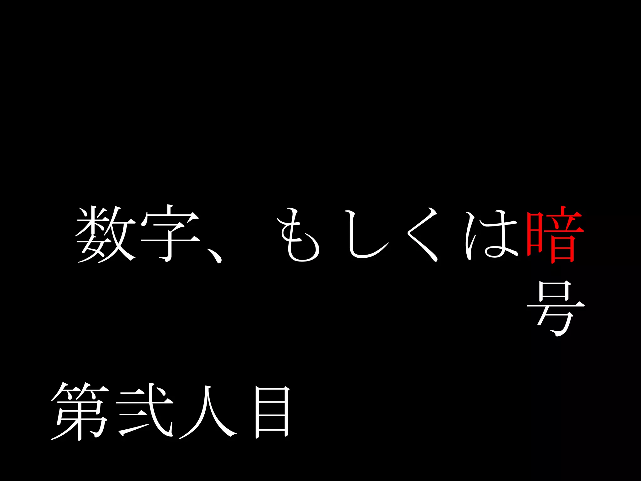 数字、もしくは暗
号
第弐人目
 