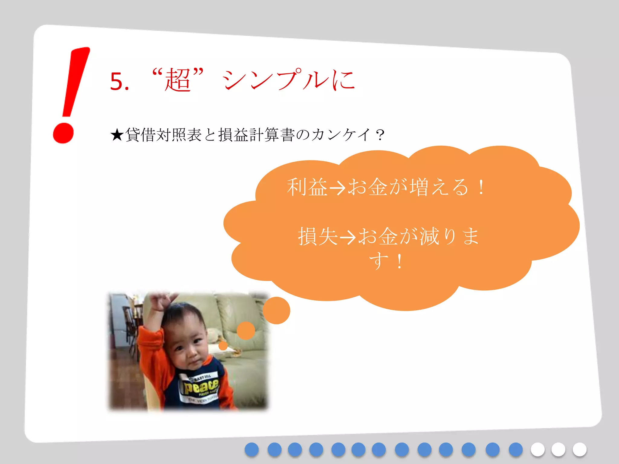 5. “超”シンプルに
★貸借対照表と損益計算書のカンケイ？
利益→お金が増える！
損失→お金が減りま
す！
 