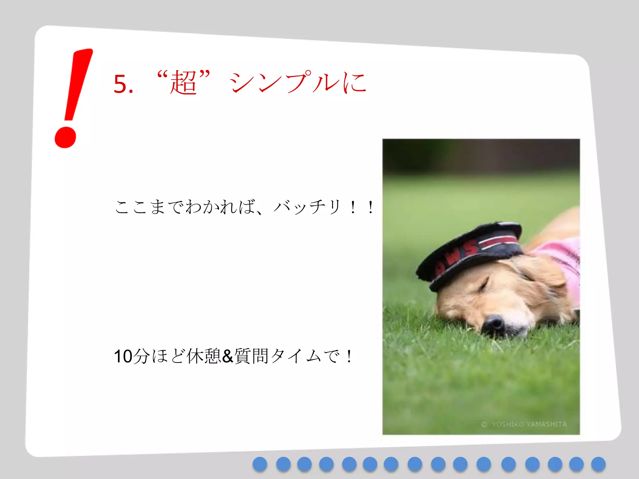 5. “超”シンプルに
ここまでわかれば、バッチリ！！
10分ほど休憩&質問タイムで！
 