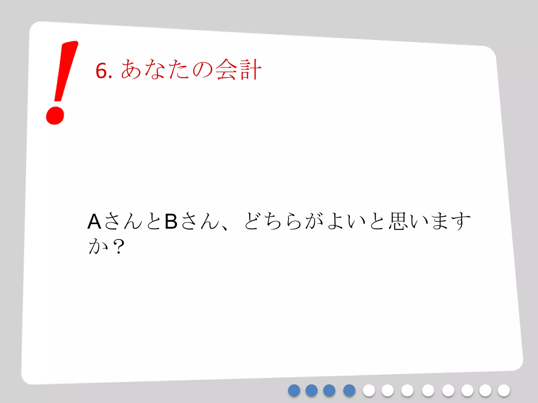 6. あなたの会計
AさんとBさん、どちらがよいと思います
か？
 
