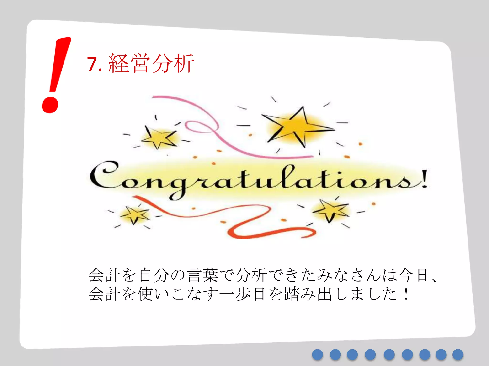 7. 経営分析
会計を自分の言葉で分析できたみなさんは今日、
会計を使いこなす一歩目を踏み出しました！
 