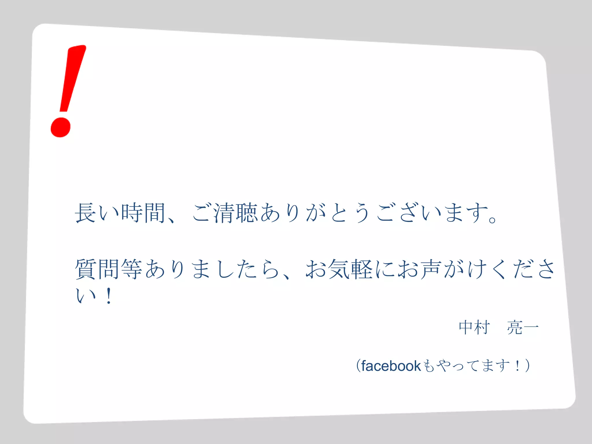 長い時間、ご清聴ありがとうございます。
質問等ありましたら、お気軽にお声がけくださ
い！
中村 亮一
（facebookもやってます！）
 
