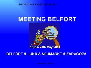 TERMINAL EUROPE MITTELSCHULE WEST NEUMARKT MEETING BELFORT 15th – 20th May 2011 BELFORT & LUND & NEUMARKT & ZARAGOZA 
