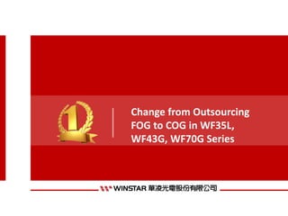Change from Outsourcing
FOG to COG in WF35L,
WF43G, WF70G Series
 