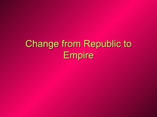 Change from Republic to
        Empire
 