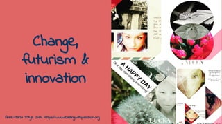Change,
futurism &
innovation
Anne-Maria Yritys 2017. Https://www.leadingwithpassion.org
 