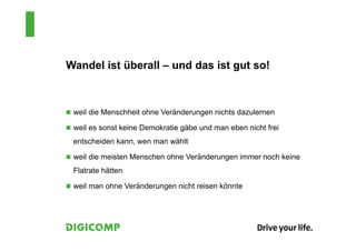 Wandel ist überall – und das ist gut so!
 weil die Menschheit ohne Veränderungen nichts dazulernen
 weil es sonst keine Demokratie gäbe und man eben nicht frei
entscheiden kann, wen man wählt
 weil die meisten Menschen ohne Veränderungen immer noch keine
Flatrate hätten
 weil man ohne Veränderungen nicht reisen könnte
 