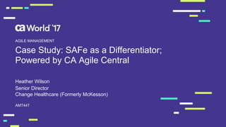 Case Study: SAFe as a Differentiator;
Powered by CA Agile Central
Heather Wilson
AMT44T
AGILE MANAGEMENT
Senior Director
Change Healthcare (Formerly McKesson)
 