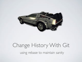 Change History With Git
  using rebase to maintain sanity
 