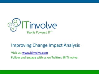 Improving Change Impact Analysis
Visit us: www.itinvolve.com
Follow and engage with us on Twitter: @ITinvolve
 