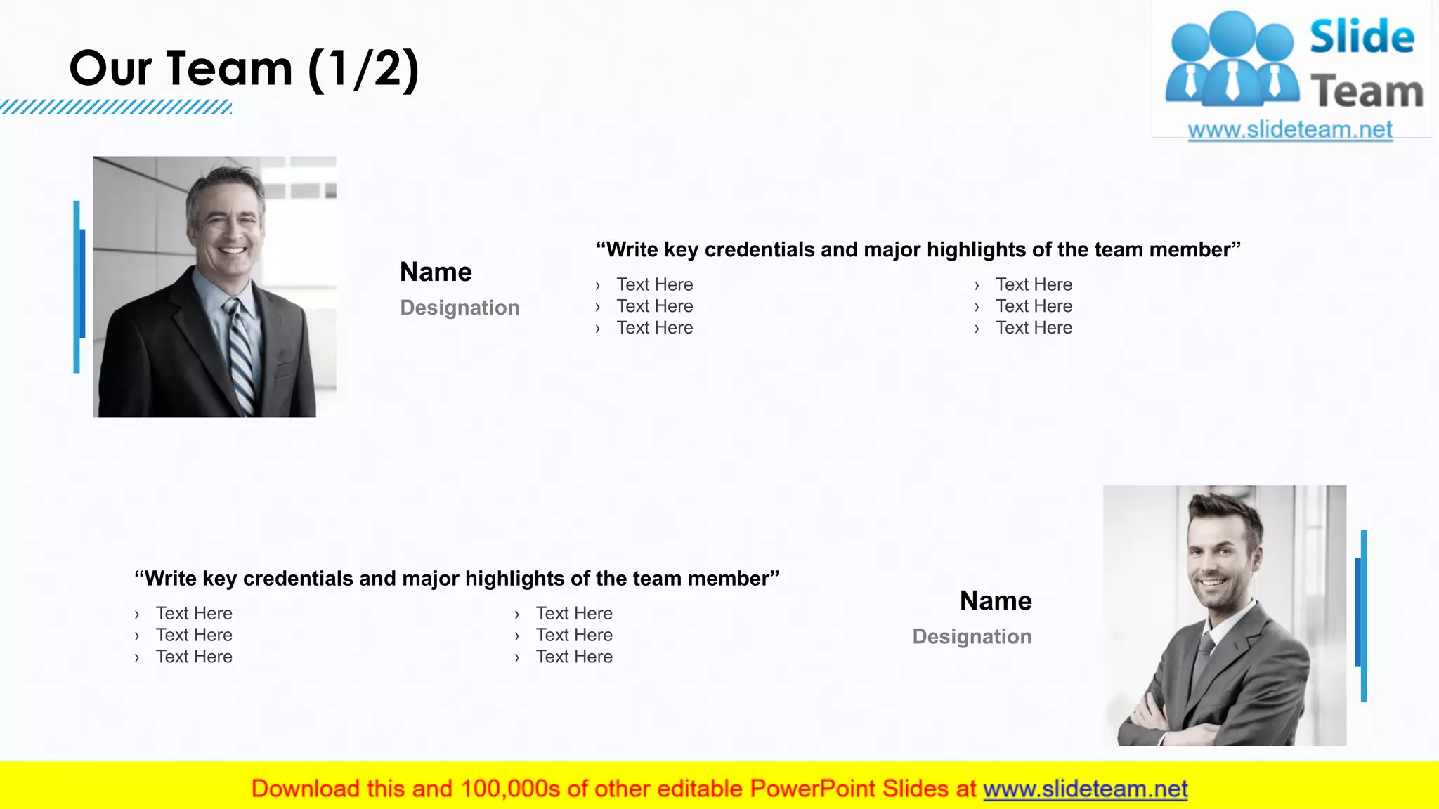 Our Team (1/2)
13
“Write key credentials and major highlights of the team member”
› Text Here
› Text Here
› Text Here
› Text Here
› Text Here
› Text Here
Name
Designation
“Write key credentials and major highlights of the team member”
› Text Here
› Text Here
› Text Here
› Text Here
› Text Here
› Text Here
Name
Designation
This slide is 100% editable. Adapt it to your needs and capture your audience's attention.
 