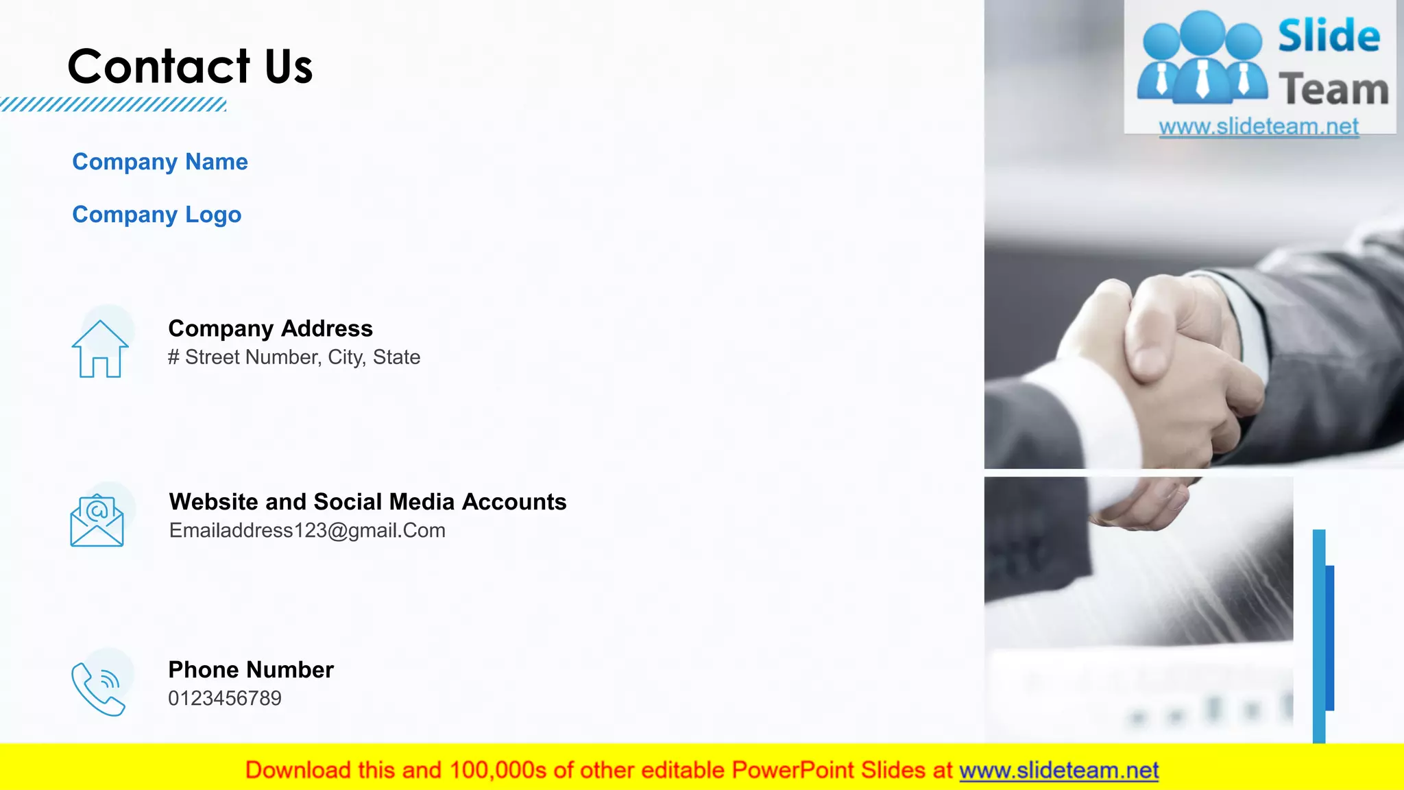 Contact Us
18
Company Name
Company Logo
Company Address
# Street Number, City, State
Phone Number
0123456789
Website and Social Media Accounts
Emailaddress123@gmail.Com
 