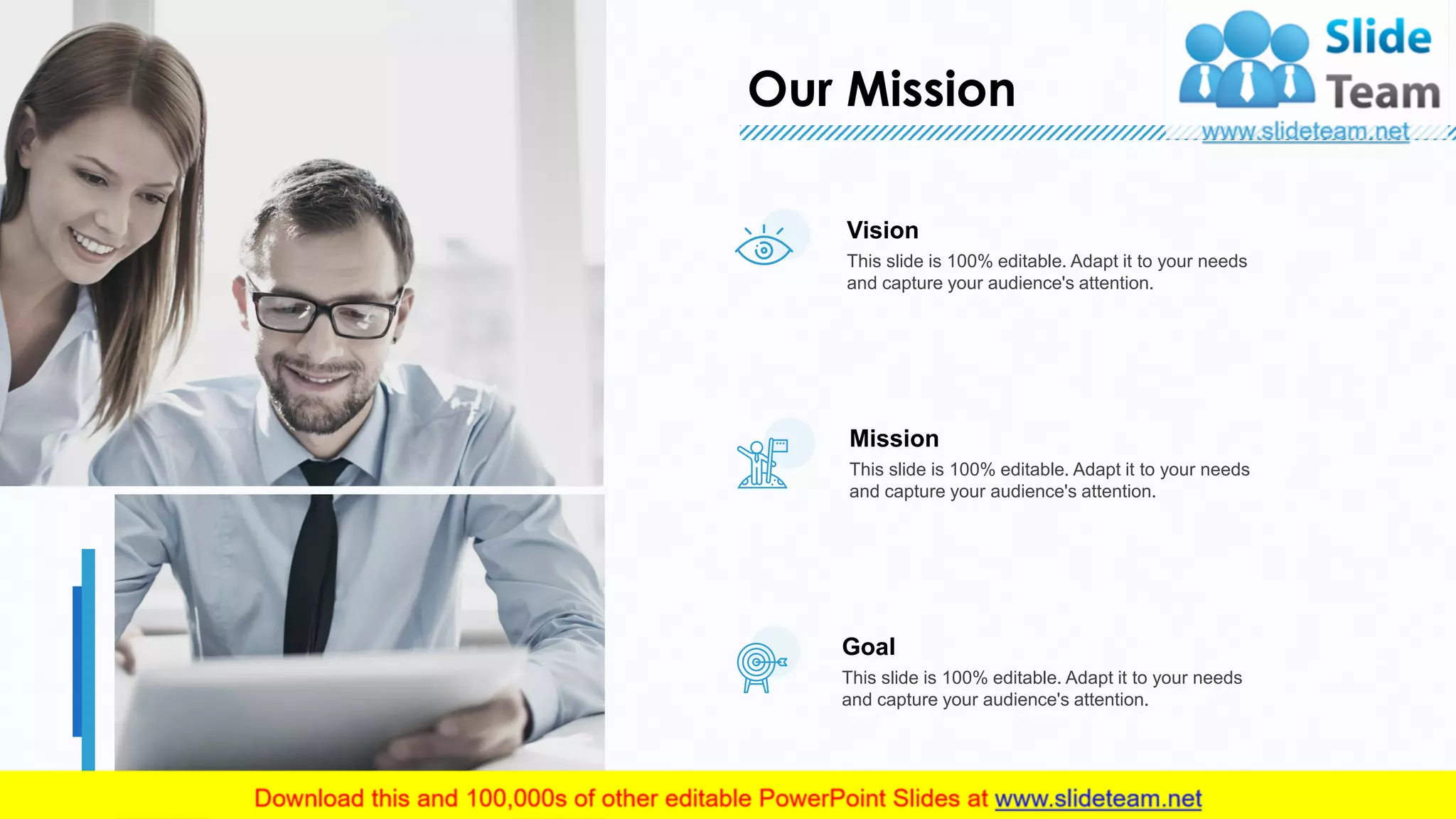 Our Mission
20
Mission
This slide is 100% editable. Adapt it to your needs
and capture your audience's attention.
Goal
This slide is 100% editable. Adapt it to your needs
and capture your audience's attention.
Vision
This slide is 100% editable. Adapt it to your needs
and capture your audience's attention.
 