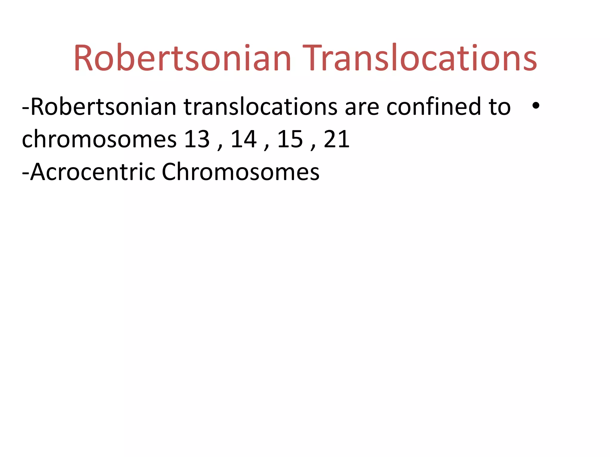 Robertsonian Translocations
-Robertsonian translocations are confined to •
chromosomes 13 , 14 , 15 , 21
-Acrocentric Chromosomes

 