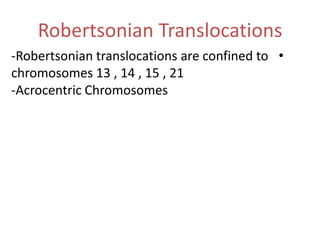 Robertsonian Translocations
-Robertsonian translocations are confined to •
chromosomes 13 , 14 , 15 , 21
-Acrocentric Chromosomes

 
