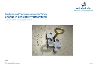 Beratungs- und Trainingsprogramm für Verlage
Change in der Medienvermarktung
…sich dem Wandel öffnen…




von:
Christian Lettmann                             2012
 