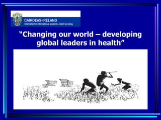 “ Changing our world – developing global leaders in health” Copyright Cairdeas International   