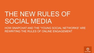 HOW SNAPCHAT AND THE “YOUNG SOCIAL NETWORKS” ARE
REWRITING THE RULES OF ONLINE ENGAGEMENT
THE NEW RULES OF
SOCIAL MEDIA
 