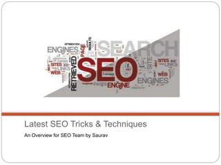 Latest SEO Tricks & Techniques
An Overview for SEO Team by Saurav
 
