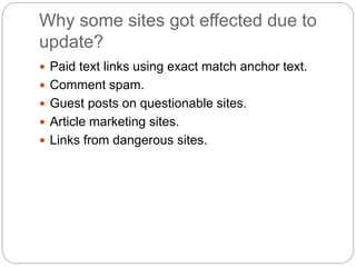 Why some sites got effected due to
update?
 Paid text links using exact match anchor text.
 Comment spam.
 Guest posts ...