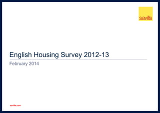 English Housing Survey 2012-13
February 2014

savills.com

 