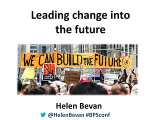 @HelenBevan #BPSconf
Leading change into
the future
Helen Bevan
@HelenBevan #BPSconf
 