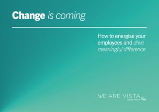 Change is coming
How to energise your
employees and drive
meaningful difference
 