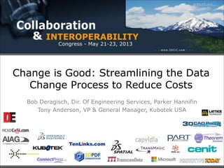Change is Good: Streamlining the Data
Change Process to Reduce Costs
Bob Deragisch, Dir. Of Engineering Services, Parker Hannifin
Tony Anderson, VP & General Manager, Kubotek USA
 