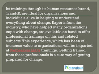 More than anything else, NetZealous LLC’s
experts help professionals and organizations
become intuitive in adapting to cha...