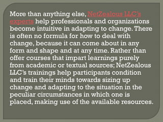 Instead of being instructive; NetZealous LLC’s
professional trainings tune their participants
towards ways of dealing with...