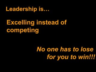Leadership is… Excelling instead of competing No one has to lose  for you to win!!! 
