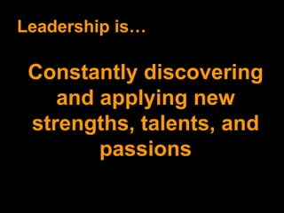 Leadership is… Constantly discovering and applying new strengths, talents, and passions 