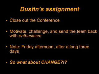 Dustin’s assignment Close out the Conference Motivate, challenge, and send the team back with  enthusiasm Note: Friday afternoon, after a long three days So what about CHANGE?!? 