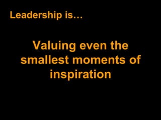 Leadership is… Valuing even the smallest moments of inspiration 