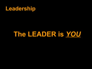 Leadership The LEADER is  YOU 