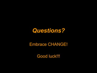 Questions? Embrace CHANGE! Good luck!!! 