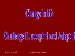 Change in life  Challenge It, accept It and Adopt It 