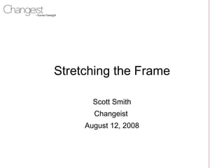 Stretching the Frame Scott Smith Changeist  August 12, 2008 