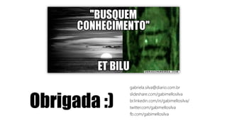 Obrigada :)
gabriela.silva@diario.com.br
slideshare.com/gabimellosilva
br.linkedin.com/in/gabimellosilva/
twitter.com/gabimellosilva
fb.com/gabimellosilva
 