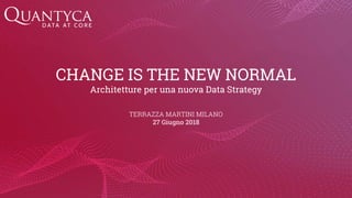 CHANGE IS THE NEW NORMAL
Architetture per una nuova Data Strategy
TERRAZZA MARTINI MILANO
27 Giugno 2018
 