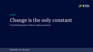 Change is the only constant
Subtitle
Sven Peters · K15t · @svenpet
From Dithmarschen to Silicon Valley (and back)
 