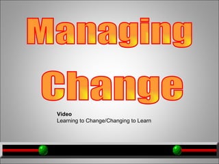 Managing Change Video  Learning to Change/Changing to Learn  