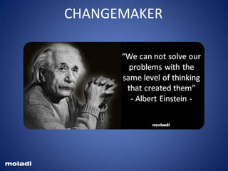"We cannot solve our problems with
the same thinking we used when we
created them." - AlbertEinstein
Einstein solve problems
moladi
CHANGEMAKER
 