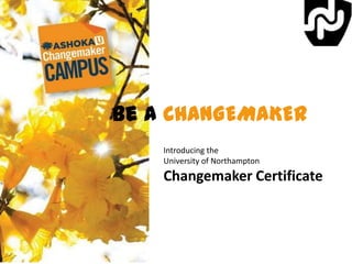 Be a CHANGEMAKER
Introducing the
University of Northampton

Changemaker Certificate

 