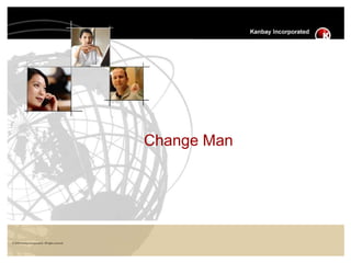 © 2003KanbayIncorporated-Allrightsreserved
Change Man
 