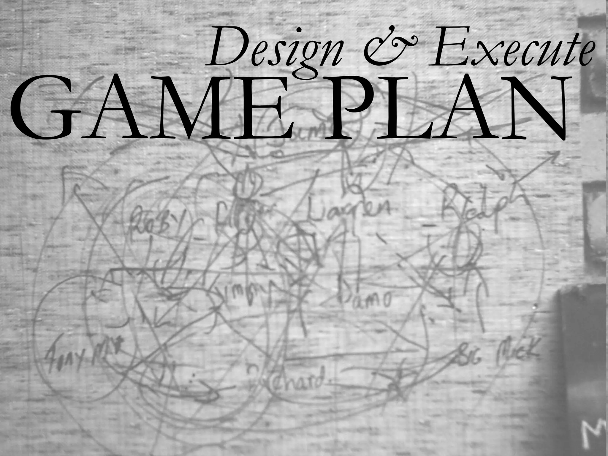 Design & Execute
GAME PLAN
 